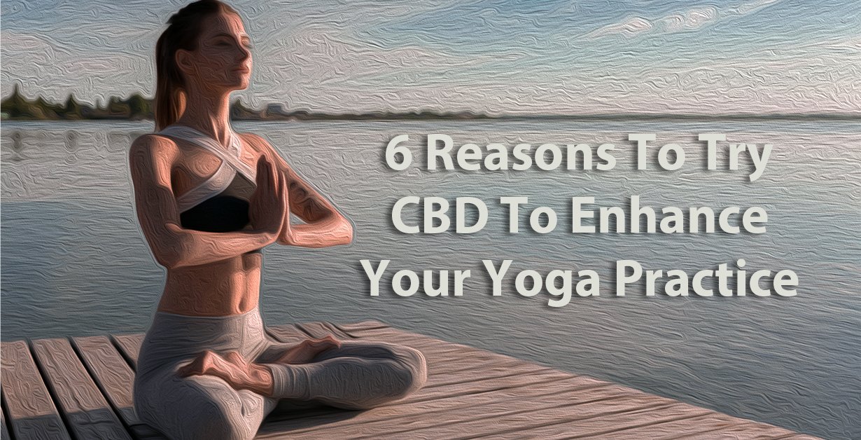 6 Reasons To Try CBD To Enhance Your Yoga Practice